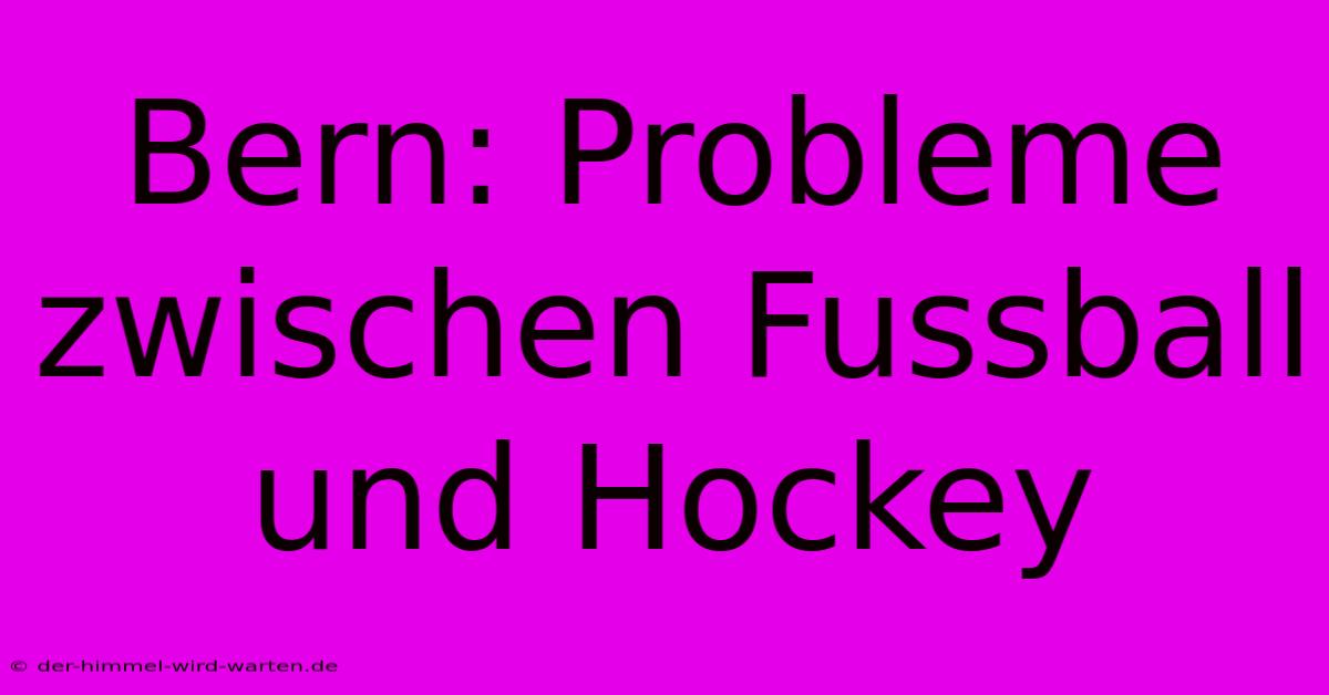 Bern: Probleme Zwischen Fussball Und Hockey