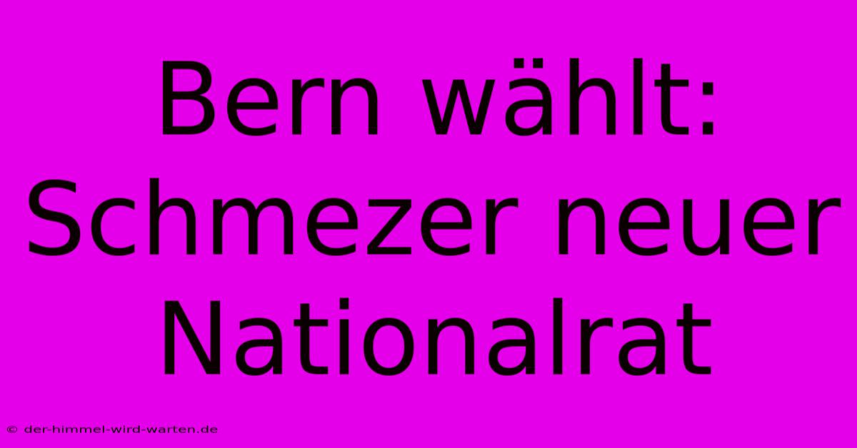 Bern Wählt: Schmezer Neuer Nationalrat