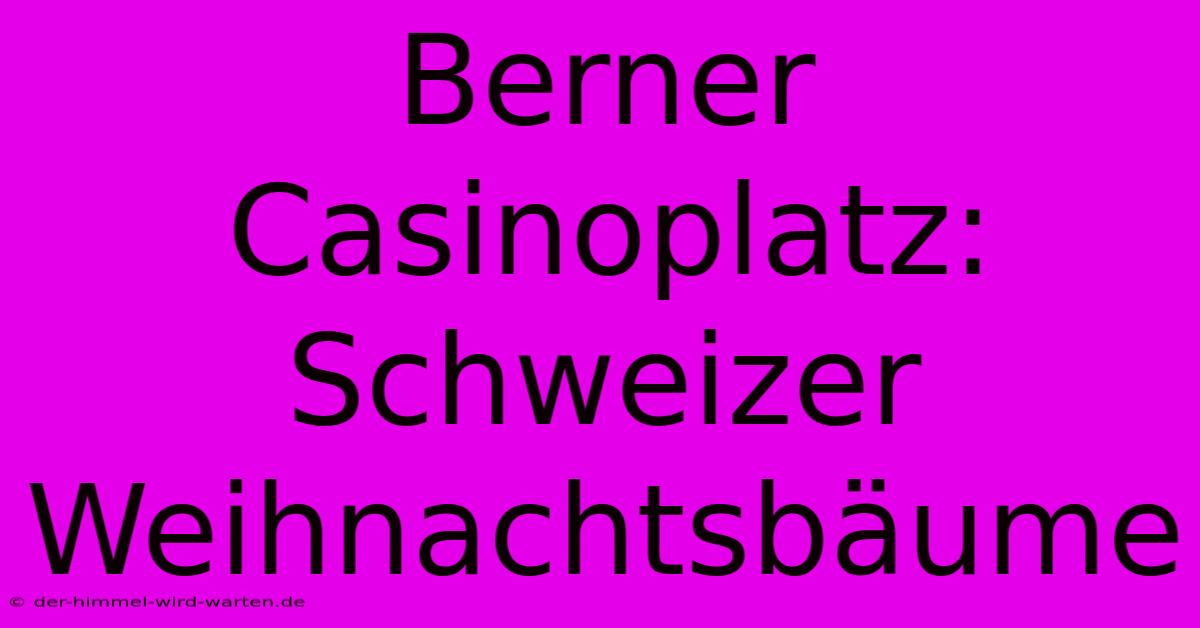 Berner Casinoplatz: Schweizer Weihnachtsbäume