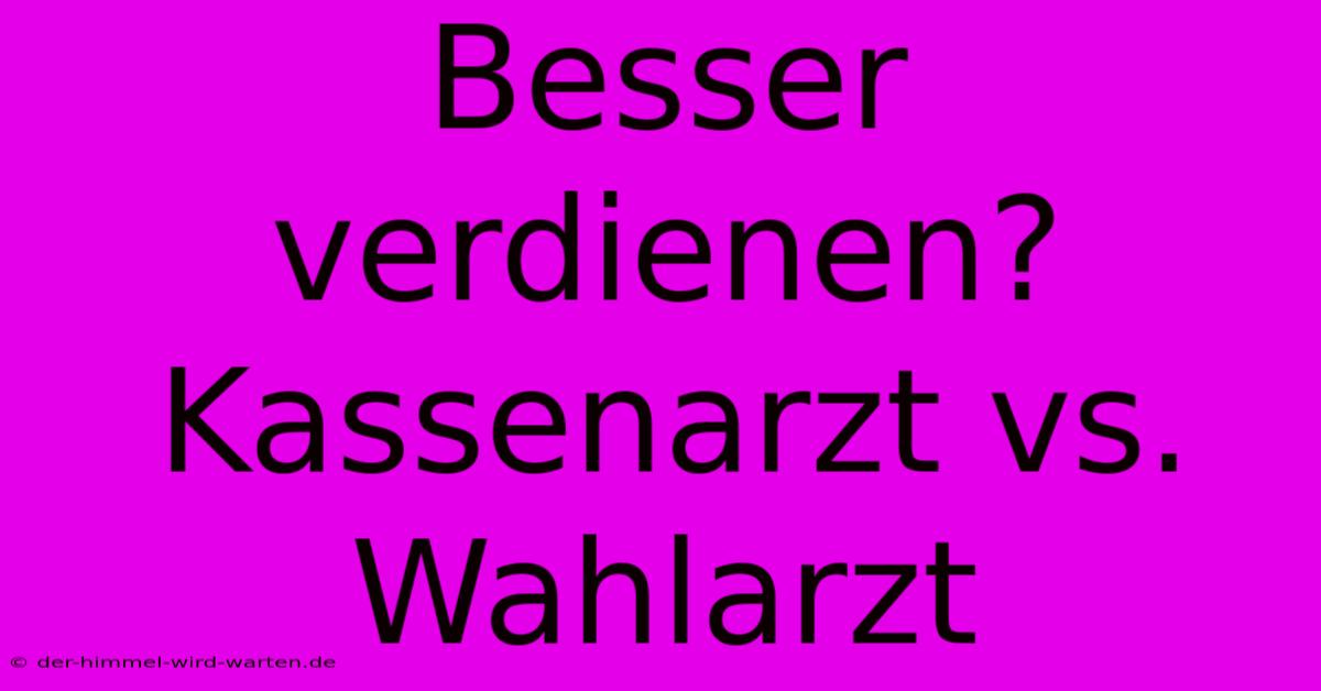 Besser Verdienen? Kassenarzt Vs. Wahlarzt