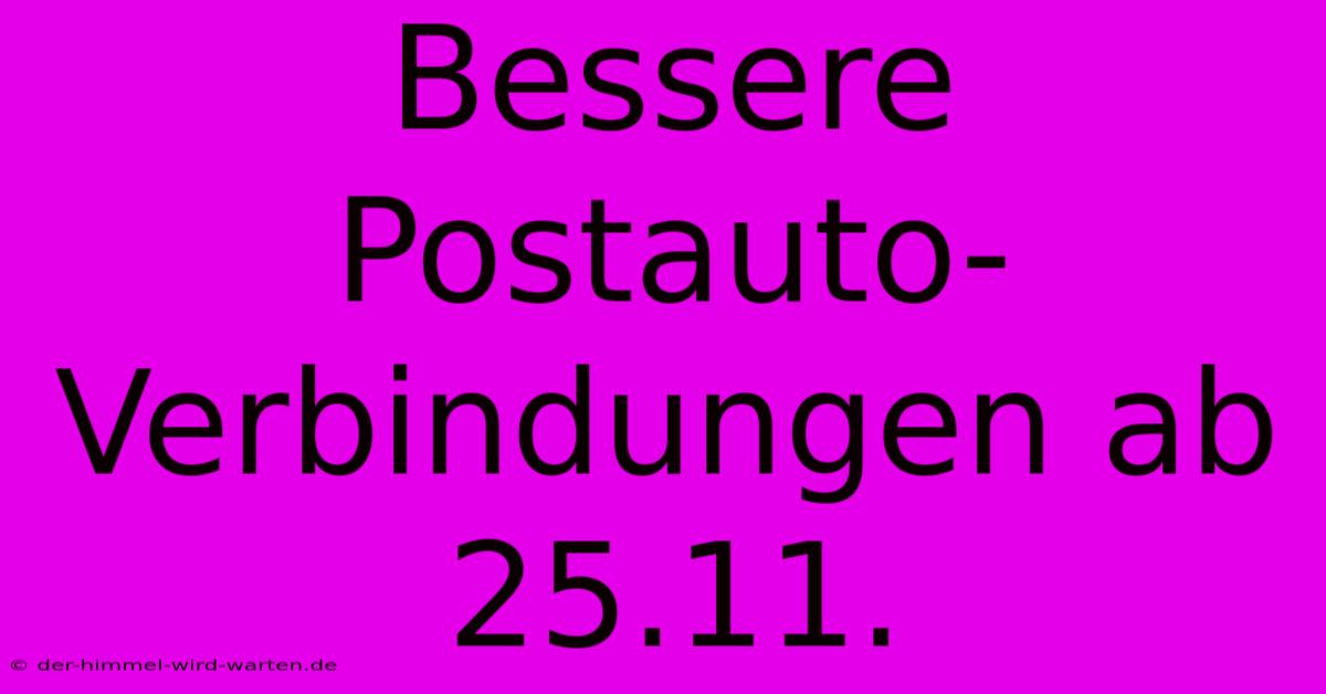 Bessere Postauto-Verbindungen Ab 25.11.