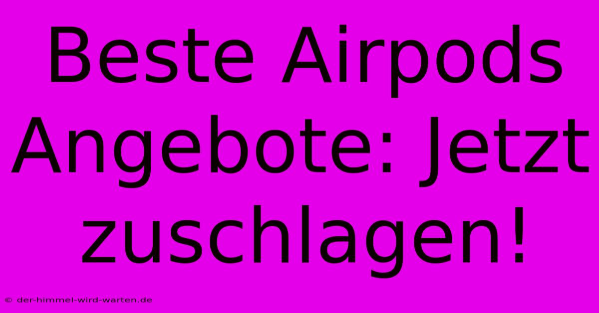 Beste Airpods Angebote: Jetzt Zuschlagen!