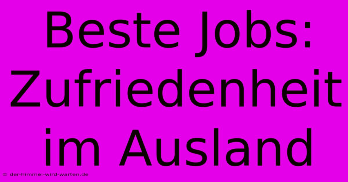 Beste Jobs:  Zufriedenheit Im Ausland