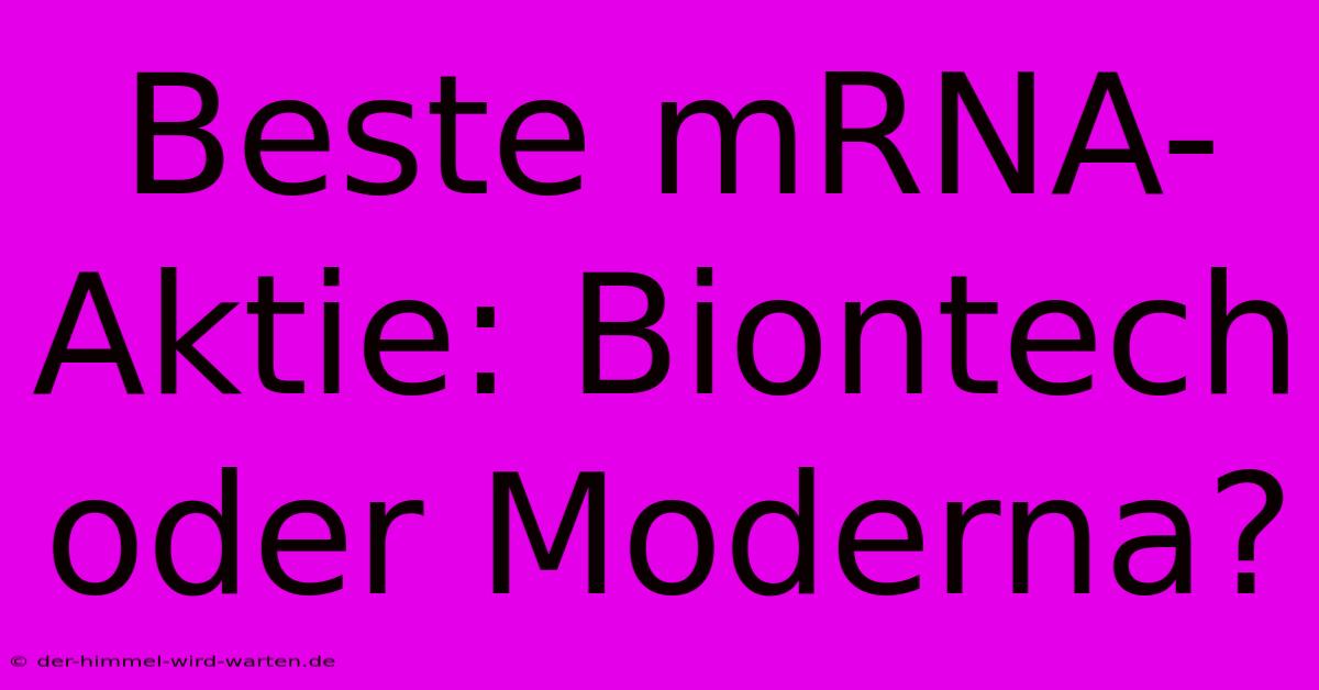 Beste MRNA-Aktie: Biontech Oder Moderna?