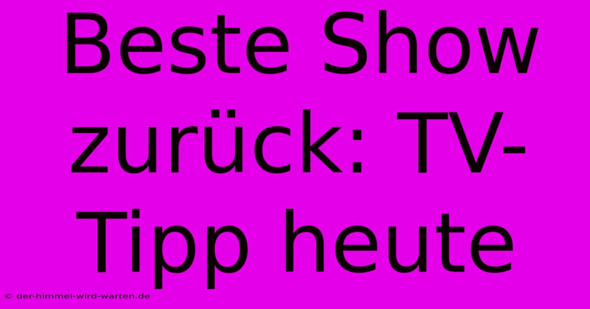 Beste Show Zurück: TV-Tipp Heute