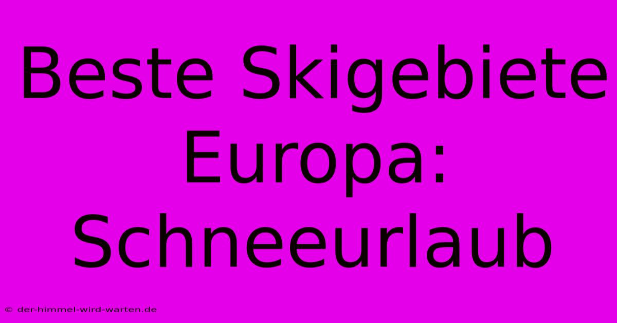 Beste Skigebiete Europa: Schneeurlaub