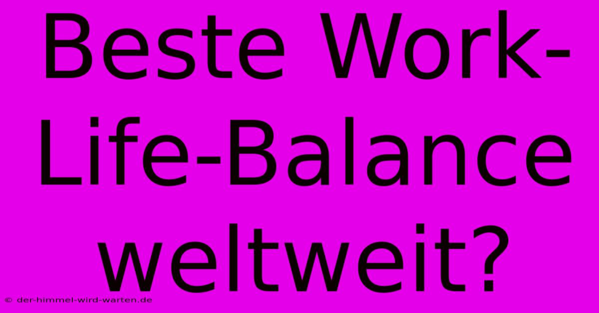 Beste Work-Life-Balance Weltweit?