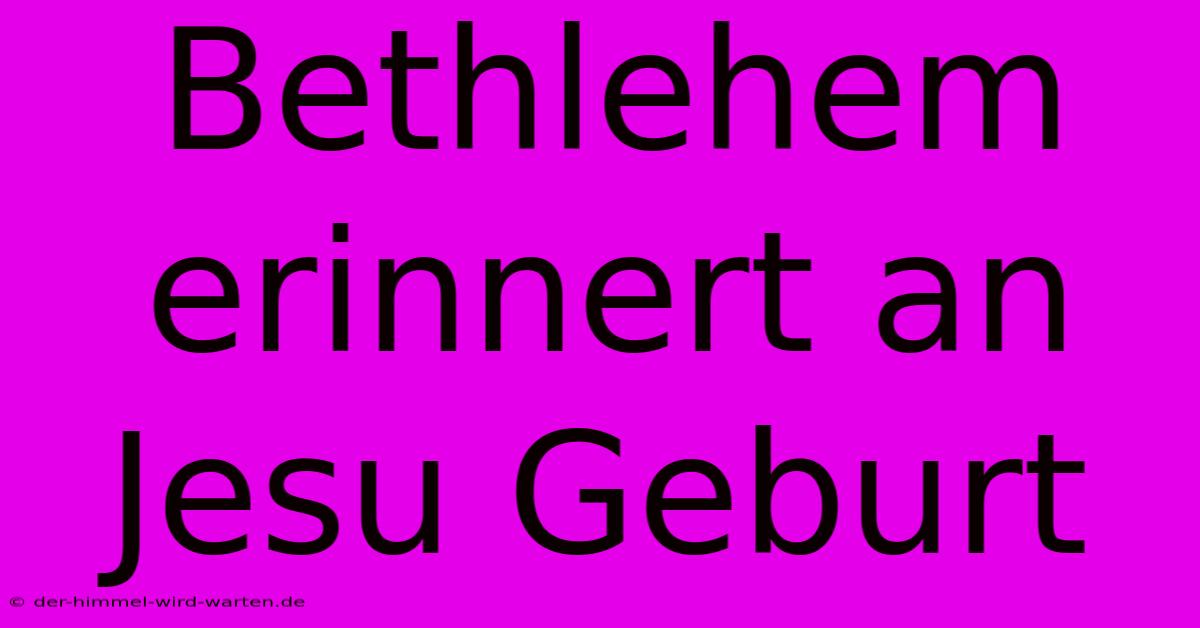 Bethlehem Erinnert An Jesu Geburt