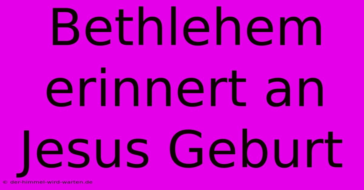 Bethlehem Erinnert An Jesus Geburt