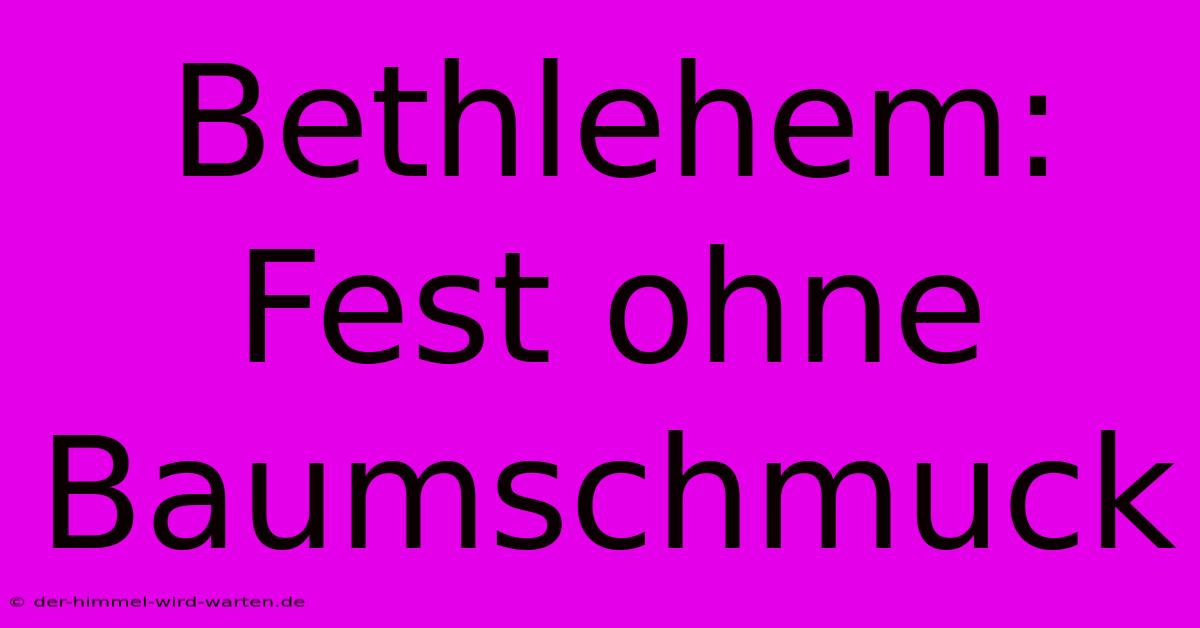 Bethlehem: Fest Ohne Baumschmuck