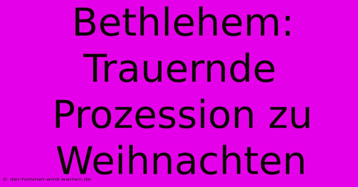 Bethlehem: Trauernde Prozession Zu Weihnachten