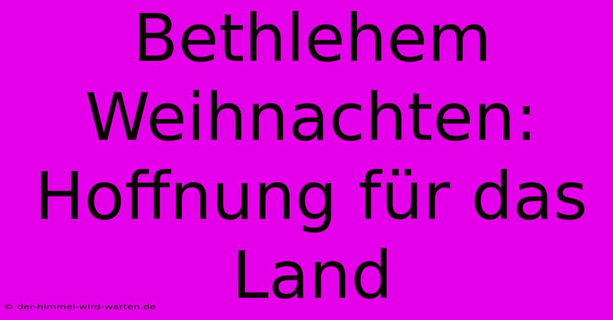 Bethlehem Weihnachten: Hoffnung Für Das Land