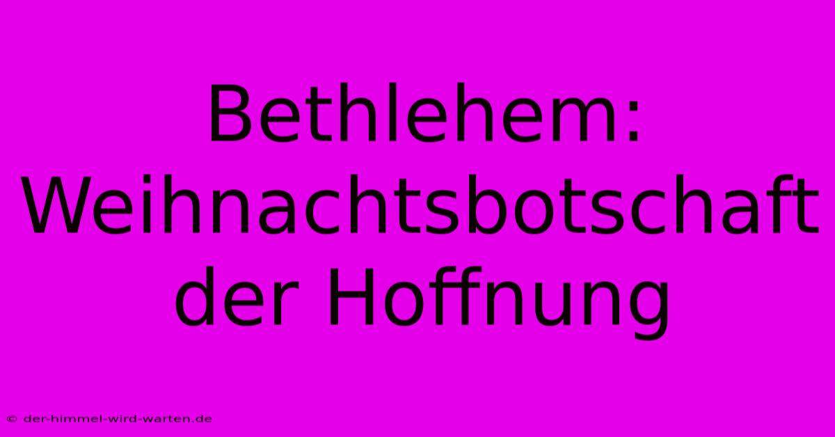 Bethlehem: Weihnachtsbotschaft Der Hoffnung