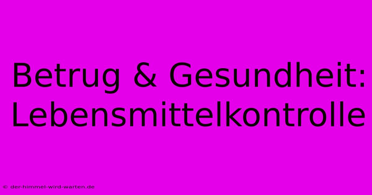 Betrug & Gesundheit:  Lebensmittelkontrolle