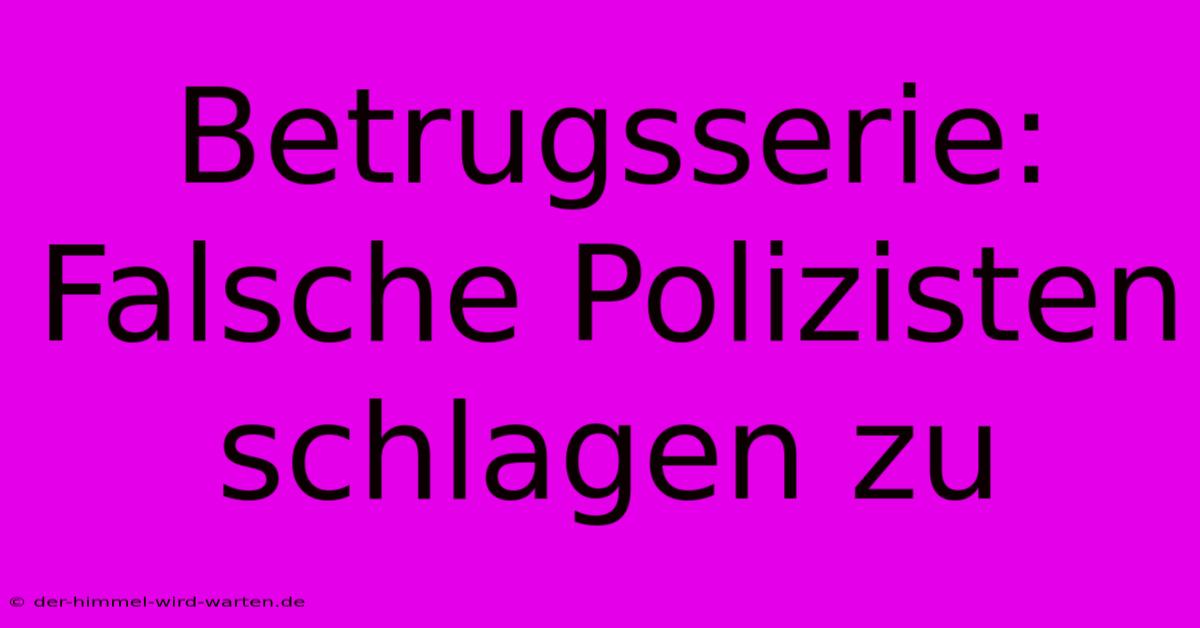 Betrugsserie: Falsche Polizisten Schlagen Zu