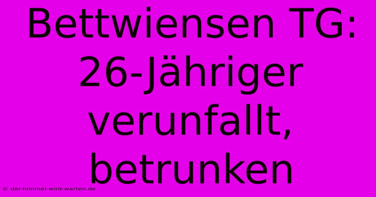 Bettwiensen TG: 26-Jähriger Verunfallt, Betrunken