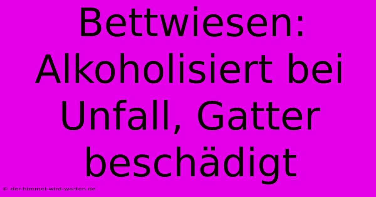 Bettwiesen: Alkoholisiert Bei Unfall, Gatter Beschädigt