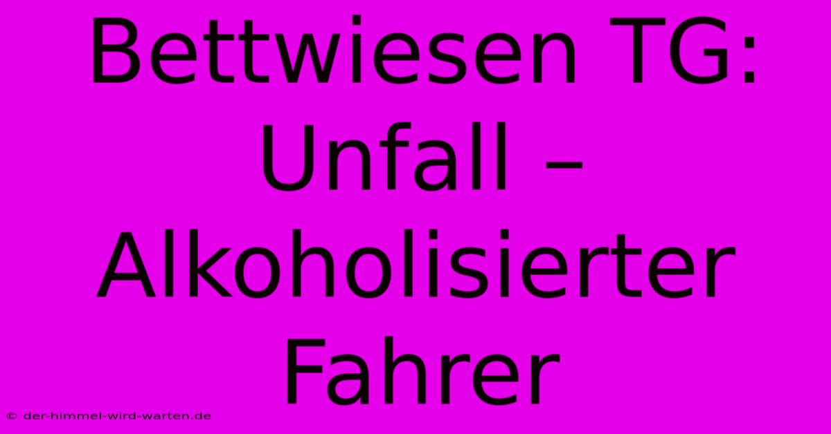 Bettwiesen TG: Unfall – Alkoholisierter Fahrer