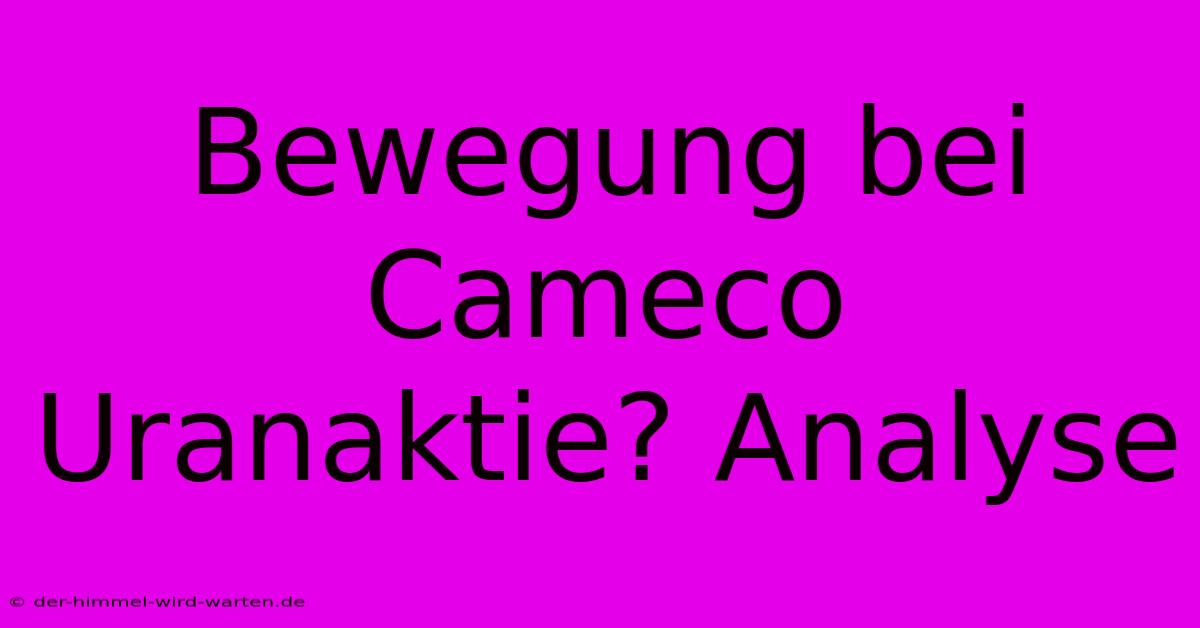 Bewegung Bei Cameco Uranaktie? Analyse