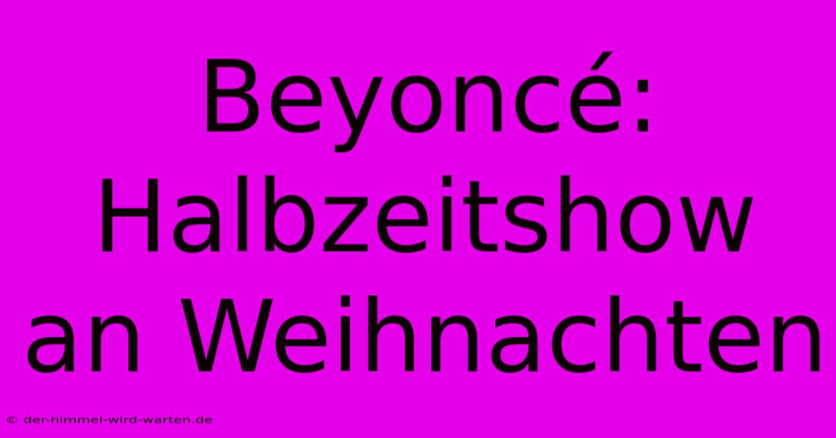 Beyoncé: Halbzeitshow An Weihnachten