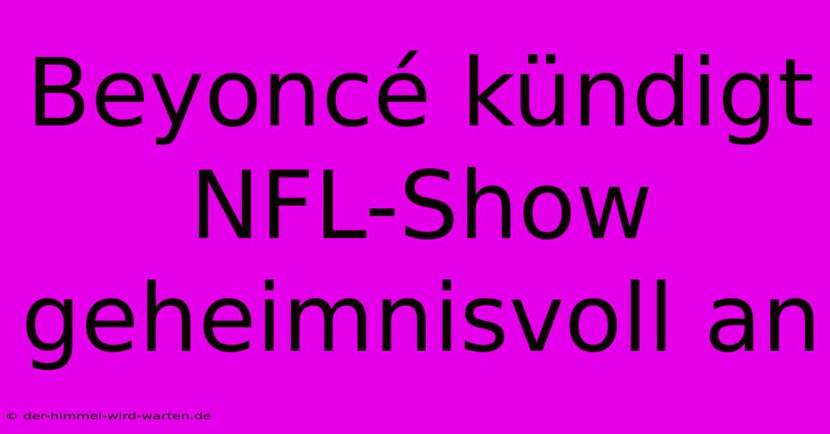 Beyoncé Kündigt NFL-Show Geheimnisvoll An