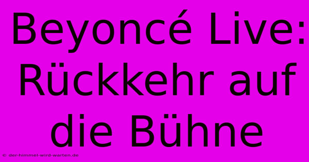 Beyoncé Live: Rückkehr Auf Die Bühne