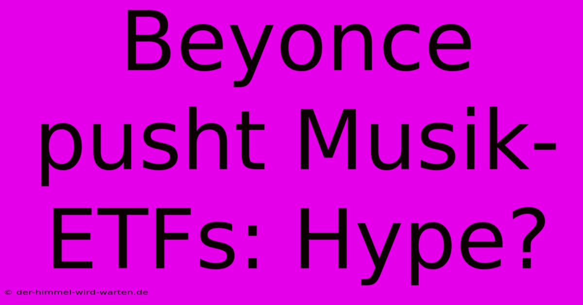 Beyonce Pusht Musik-ETFs: Hype?