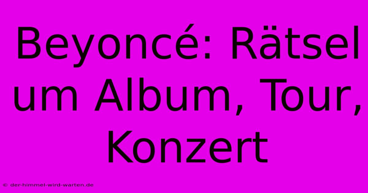 Beyoncé: Rätsel Um Album, Tour, Konzert