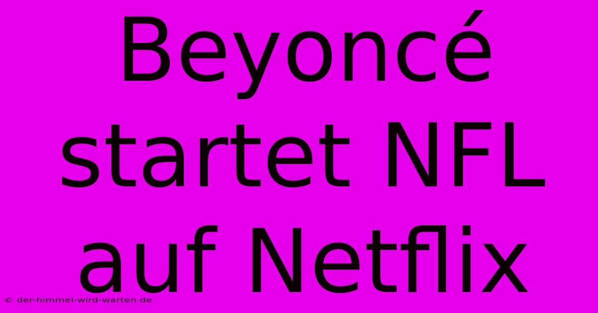 Beyoncé Startet NFL Auf Netflix