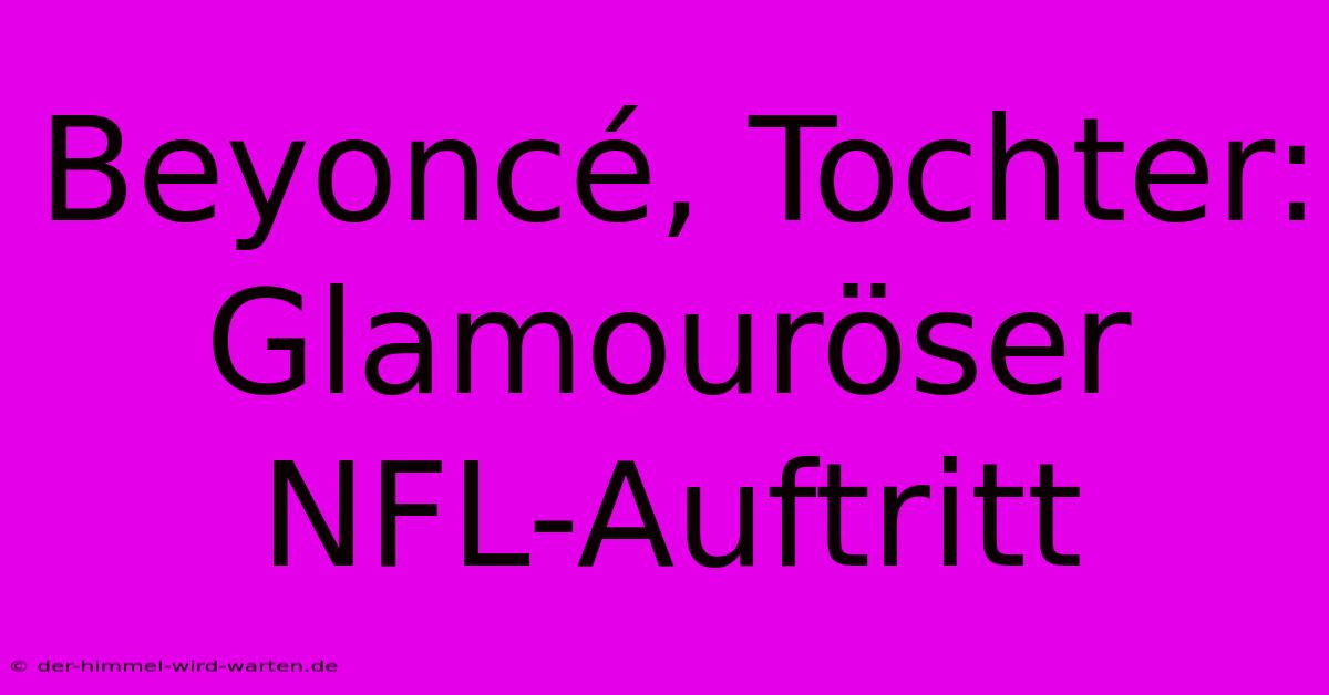 Beyoncé, Tochter: Glamouröser NFL-Auftritt