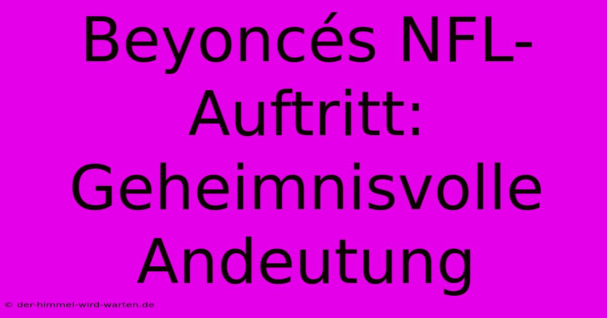 Beyoncés NFL-Auftritt: Geheimnisvolle Andeutung