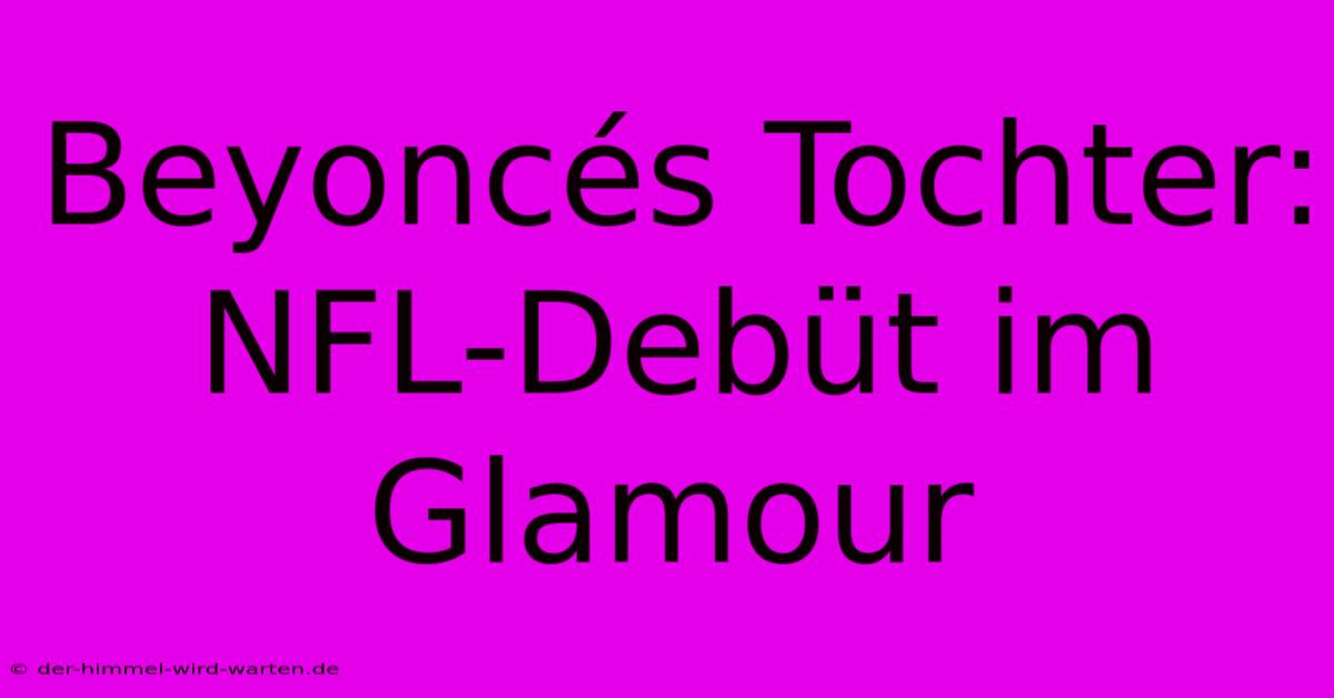 Beyoncés Tochter: NFL-Debüt Im Glamour