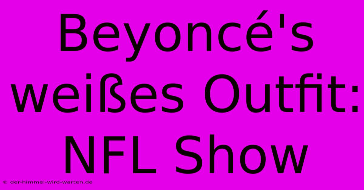 Beyoncé's Weißes Outfit: NFL Show