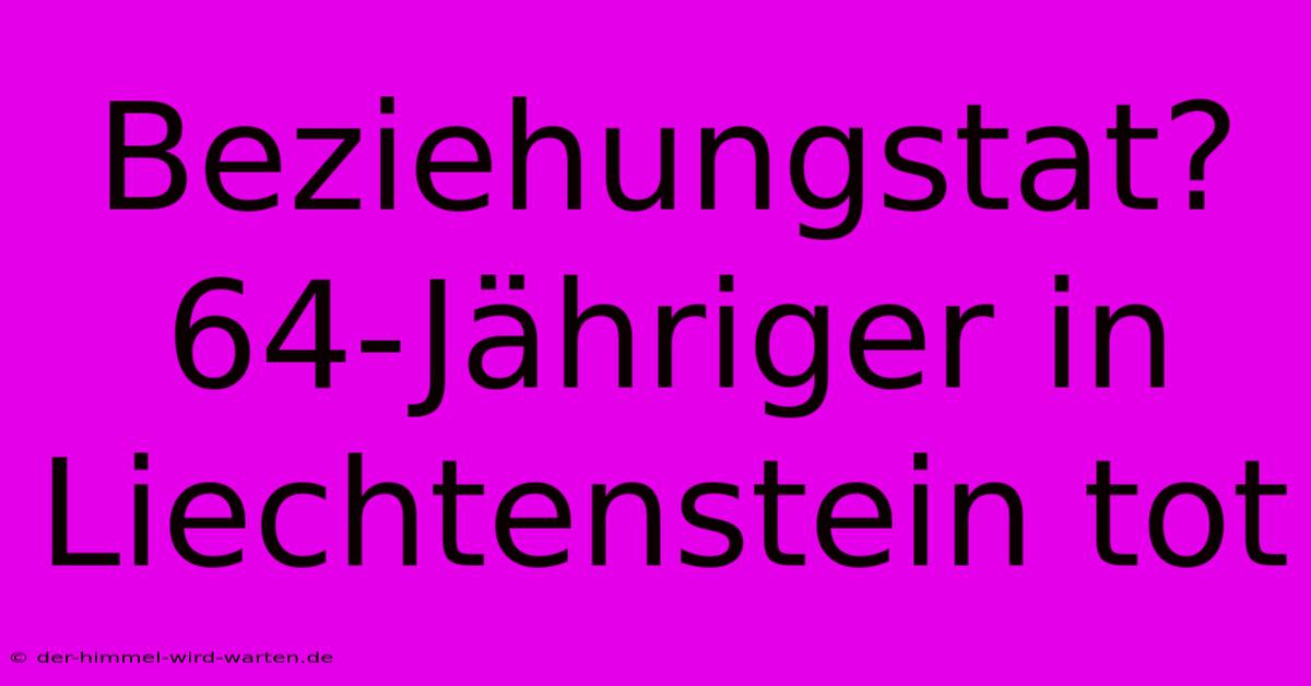 Beziehungstat? 64-Jähriger In Liechtenstein Tot