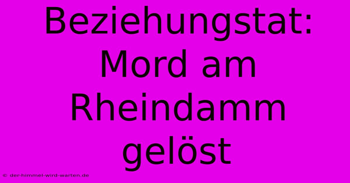 Beziehungstat: Mord Am Rheindamm Gelöst