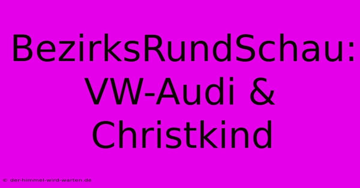 BezirksRundSchau: VW-Audi & Christkind