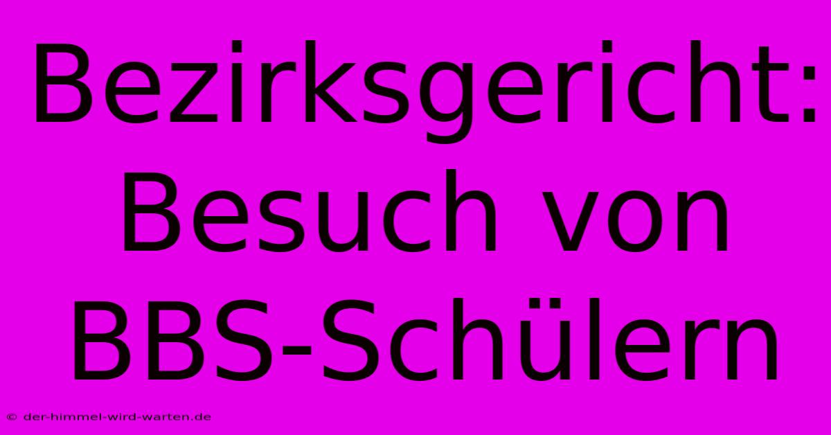 Bezirksgericht: Besuch Von BBS-Schülern