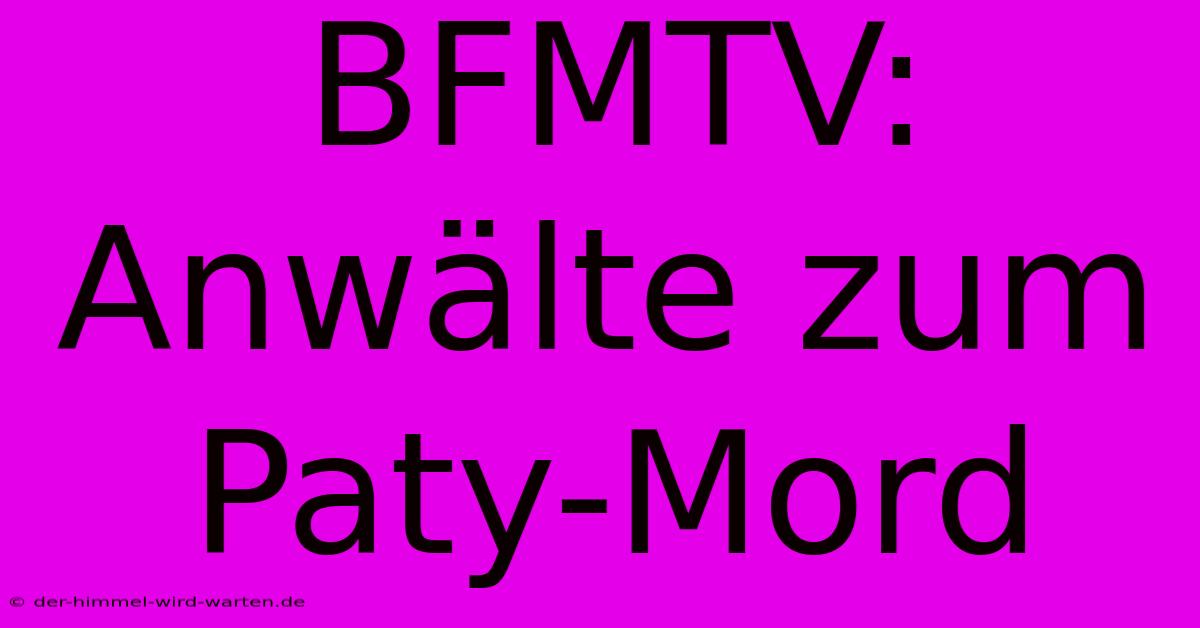 BFMTV:  Anwälte Zum Paty-Mord