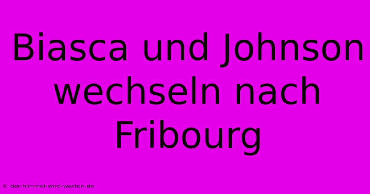 Biasca Und Johnson Wechseln Nach Fribourg