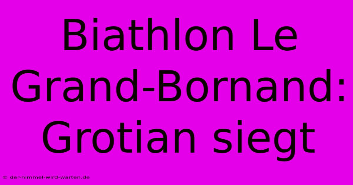 Biathlon Le Grand-Bornand: Grotian Siegt