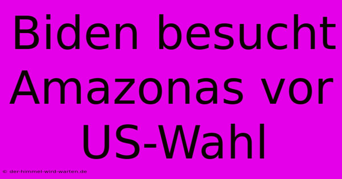 Biden Besucht Amazonas Vor US-Wahl