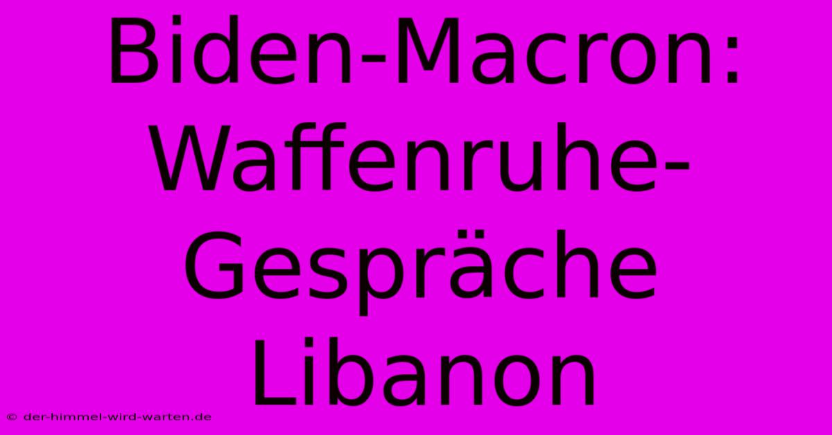 Biden-Macron: Waffenruhe-Gespräche Libanon