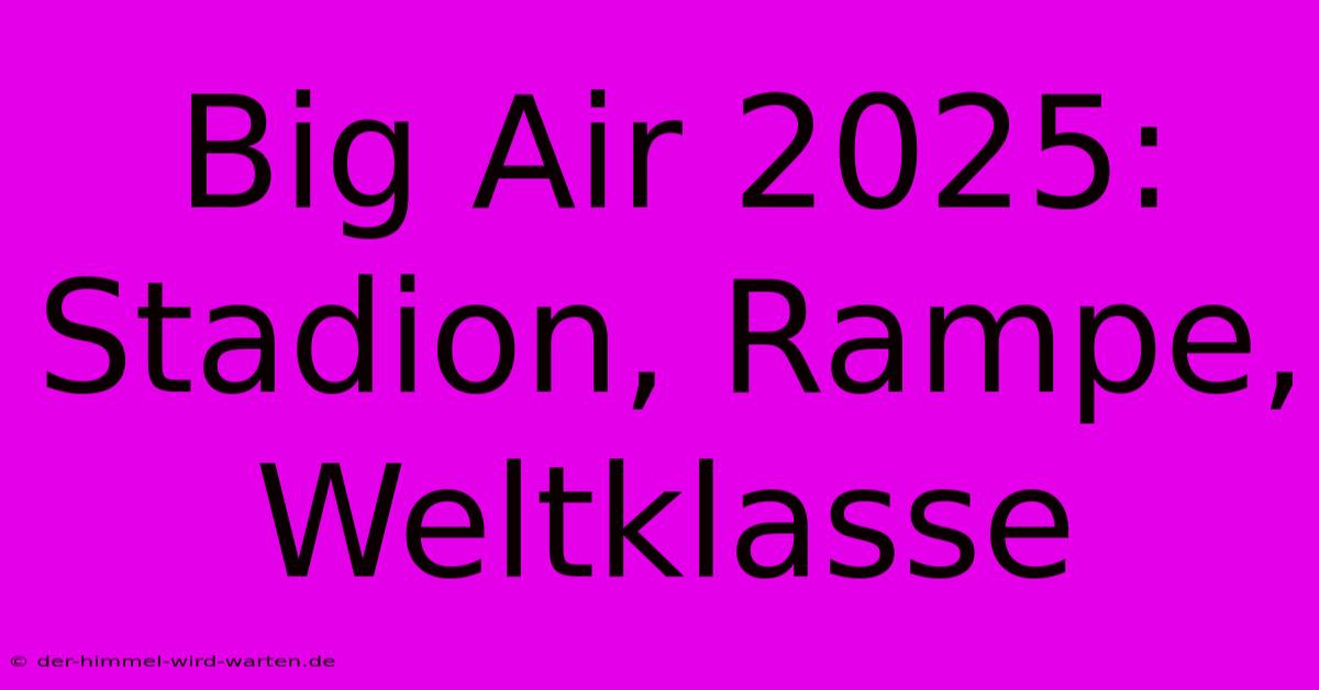 Big Air 2025: Stadion, Rampe, Weltklasse