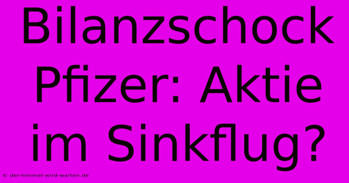 Bilanzschock Pfizer: Aktie Im Sinkflug?