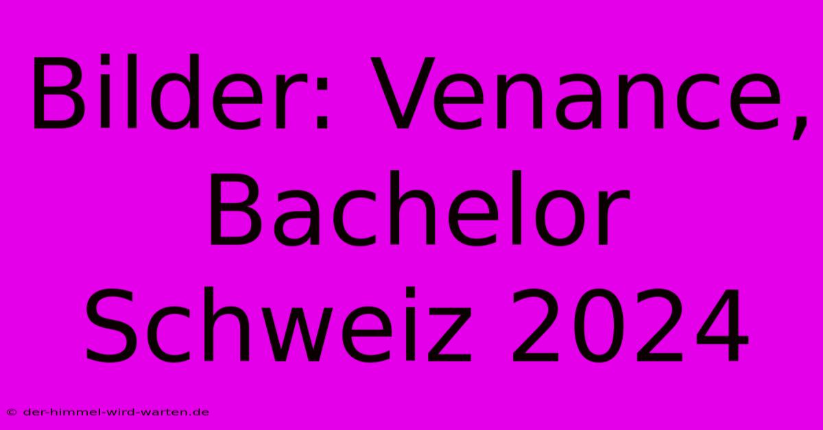 Bilder: Venance, Bachelor Schweiz 2024