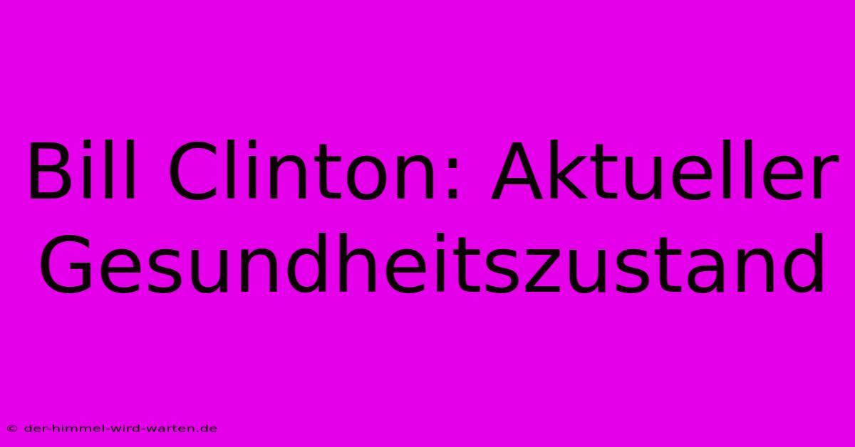 Bill Clinton: Aktueller Gesundheitszustand