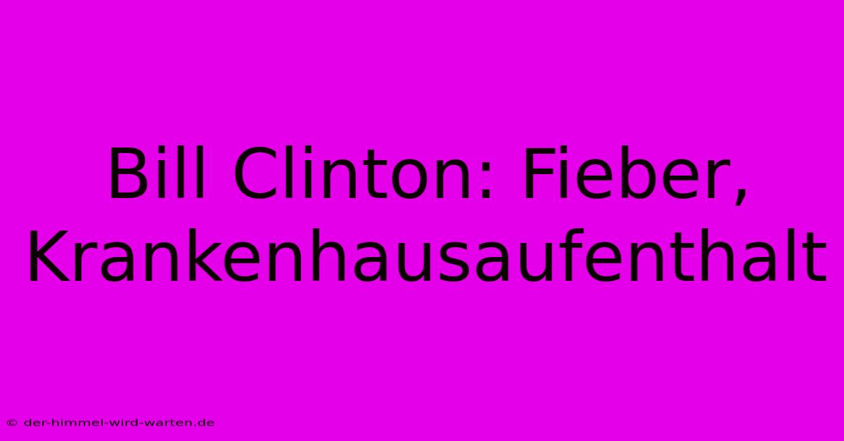 Bill Clinton: Fieber, Krankenhausaufenthalt