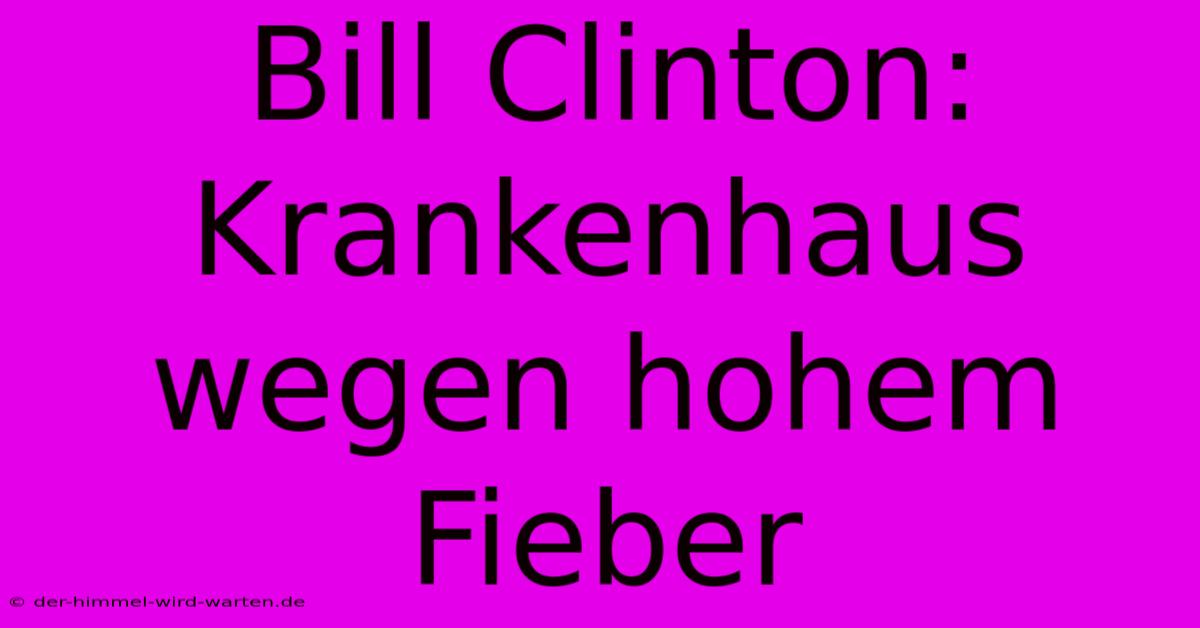 Bill Clinton: Krankenhaus Wegen Hohem Fieber