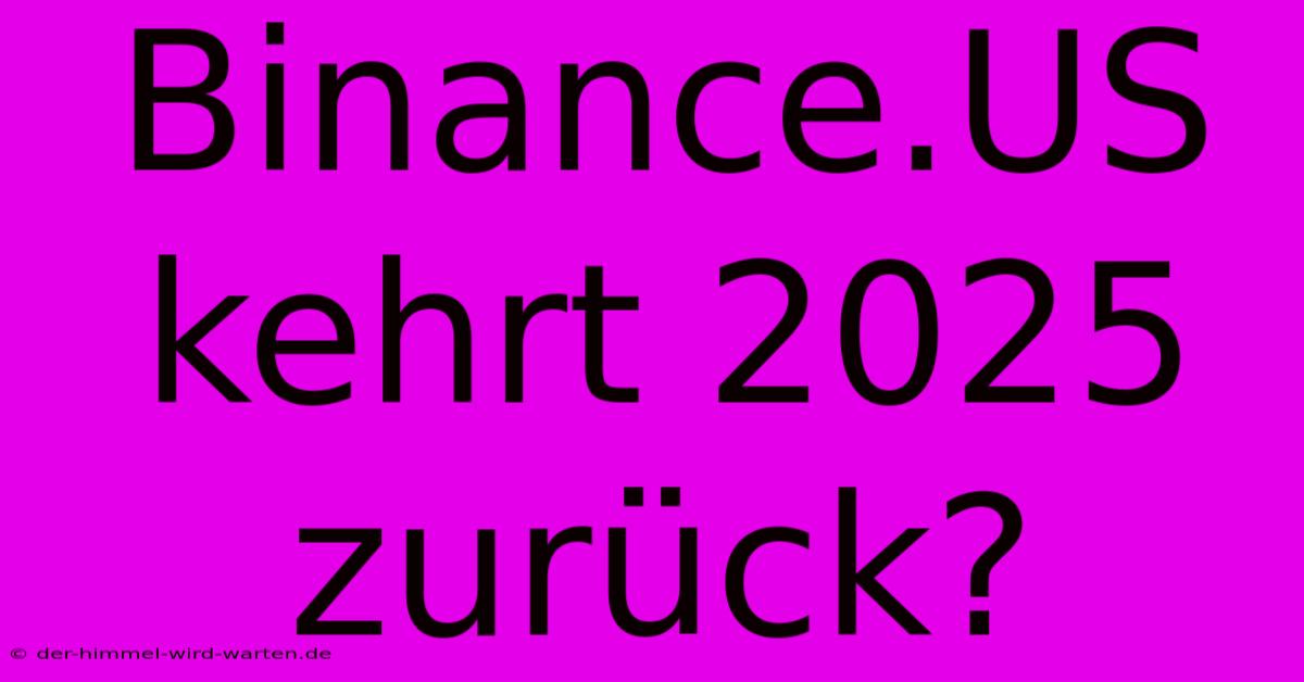 Binance.US Kehrt 2025 Zurück?