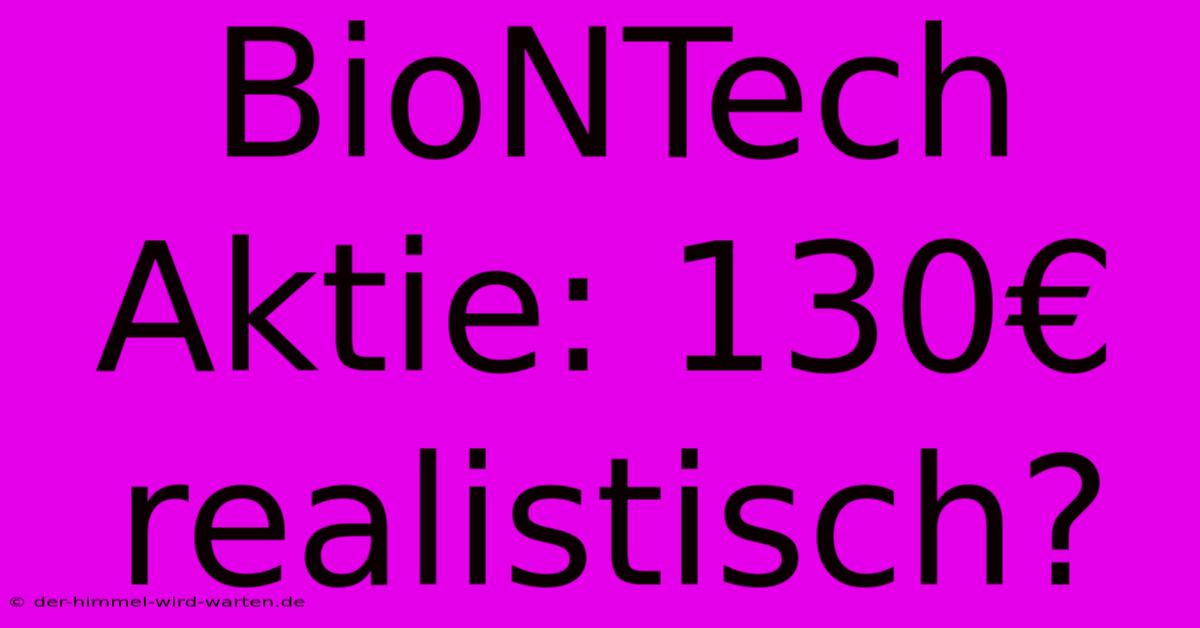 BioNTech Aktie: 130€ Realistisch?